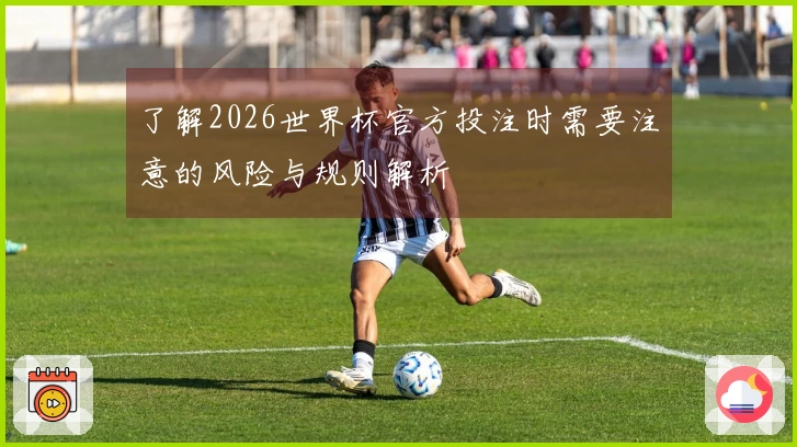 了解2026世界杯官方投注时需要注意的风险与规则解析