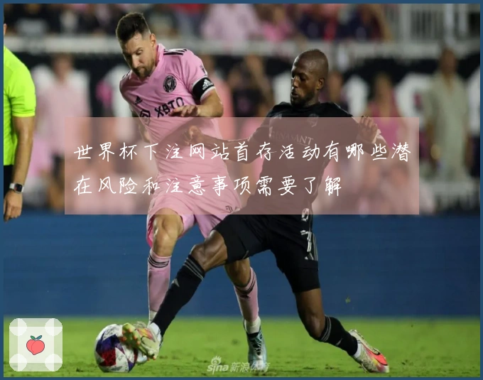 世界杯下注网站首存活动有哪些潜在风险和注意事项需要了解