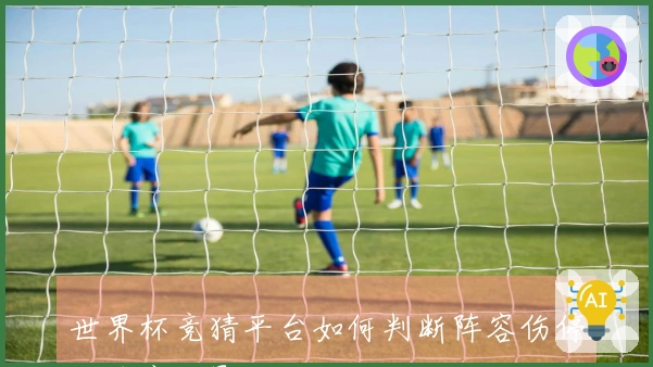 世界杯竞猜平台如何判断阵容伤停对赔率的影响