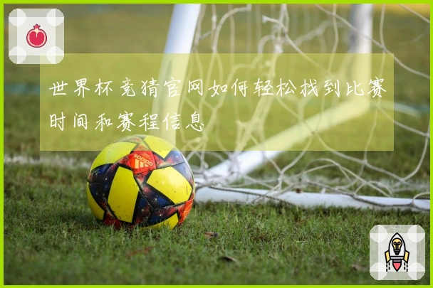 世界杯竞猜官网如何轻松找到比赛时间和赛程信息